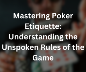 Mastering Poker Etiquette Understanding the Unspoken Rules of the Game Home